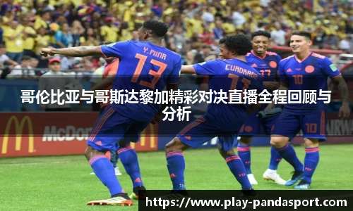 哥伦比亚与哥斯达黎加精彩对决直播全程回顾与分析