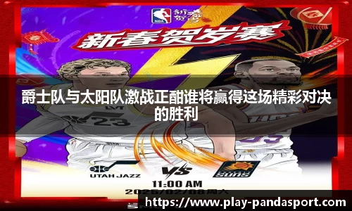 爵士队与太阳队激战正酣谁将赢得这场精彩对决的胜利